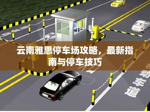 云南雅思停车场攻略,最新指南与停车技巧