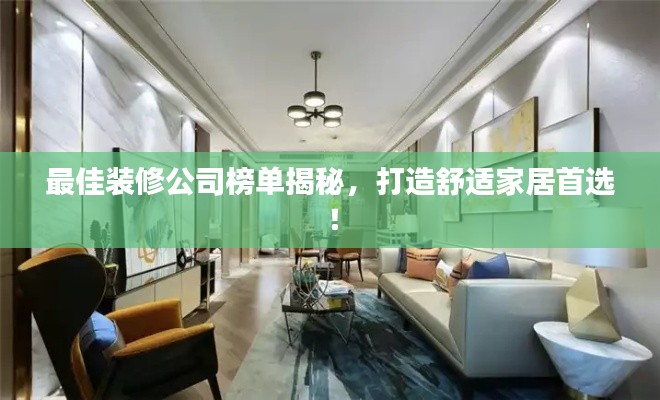 最佳装修公司榜单揭秘,打造舒适家居首选!