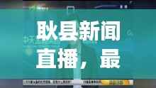 耿县新闻直播,最新资讯速递,县域发展活力展现