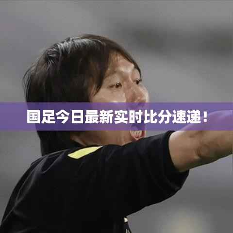 国足今日最新实时比分速递!