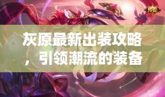 灰原最新出装攻略,引领潮流的装备组合大揭秘