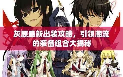 灰原最新出装攻略,引领潮流的装备组合大揭秘