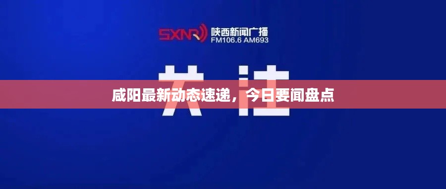 咸阳最新动态速递，今日要闻盘点