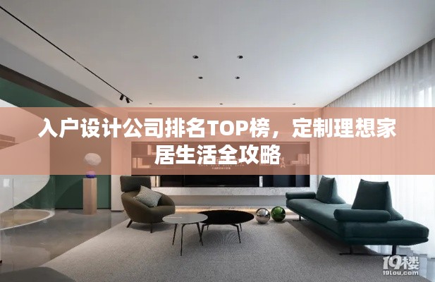入户设计公司排名TOP榜,定制理想家居生活全攻略