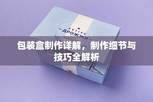 包装盒制作详解,制作细节与技巧全解析