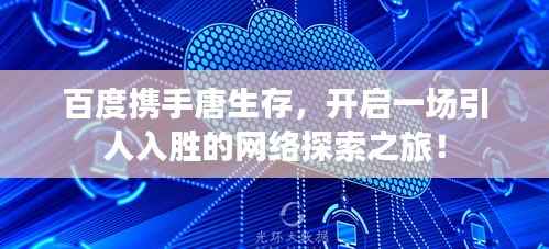 百度携手唐生存,开启一场引人入胜的网络探索之旅!