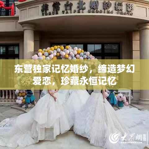 东营独家记忆婚纱,缔造梦幻爱恋,珍藏永恒记忆