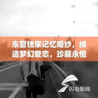 东营独家记忆婚纱,缔造梦幻爱恋,珍藏永恒记忆