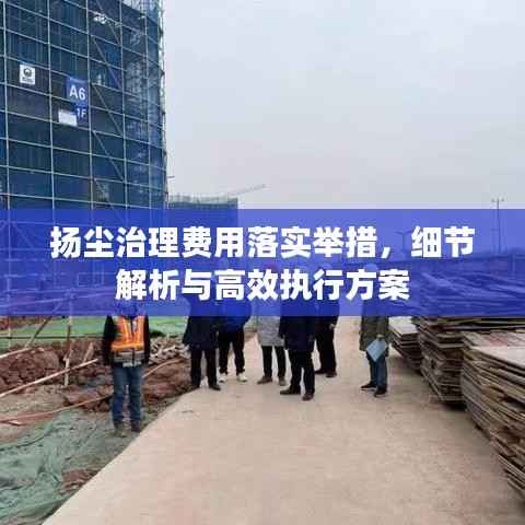 扬尘治理费用落实举措,细节解析与高效执行方案