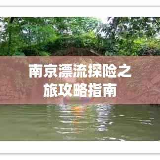 南京漂流探险之旅攻略指南