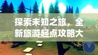 探索未知之旅,全新旅游起点攻略大揭秘!