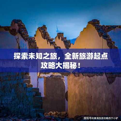 探索未知之旅,全新旅游起点攻略大揭秘!
