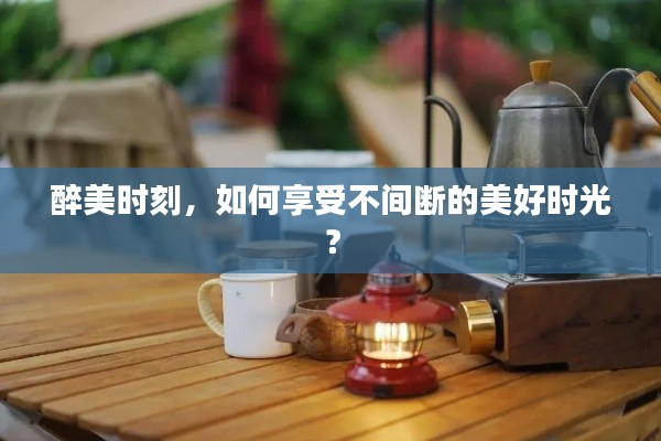 醉美时刻,如何享受不间断的美好时光?