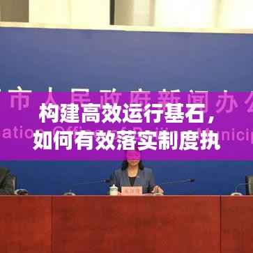 构建高效运行基石，如何有效落实制度执行？