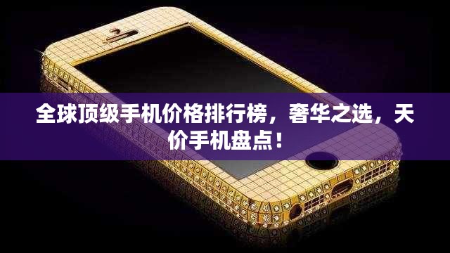全球顶级手机价格排行榜,奢华之选,天价手机盘点!