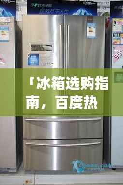 「冰箱选购指南，百度热门冰箱品牌排名前十强揭晓」