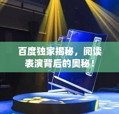 百度独家揭秘,阅读表演背后的奥秘!