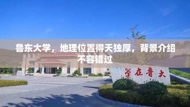 鲁东大学，地理位置得天独厚，背景介绍不容错过