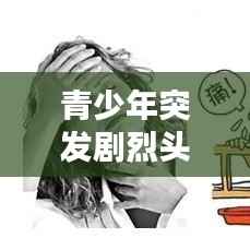 青少年突发剧烈头痛，原因、表现及应对攻略