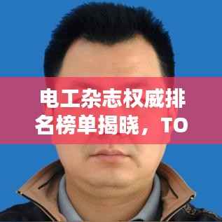 电工杂志权威排名榜单揭晓，TOP 10热门期刊榜单出炉！