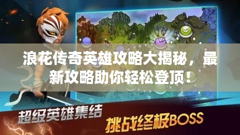 浪花传奇英雄攻略大揭秘,最新攻略助你轻松登顶!