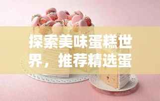 探索美味蛋糕世界,推荐精选蛋糕制作专题!