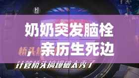 奶奶突发脑栓,亲历生死边缘的生命觉醒之路