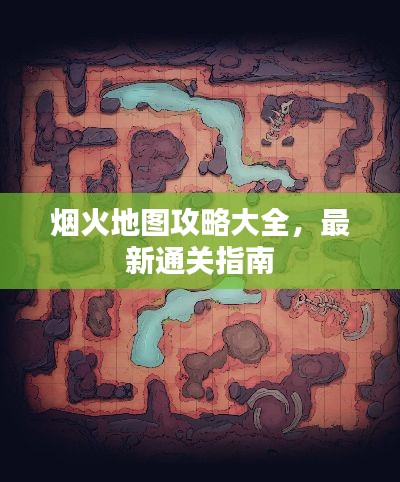 烟火地图攻略大全，最新通关指南