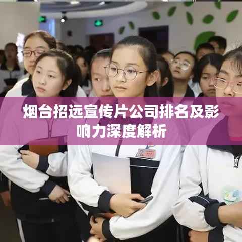 烟台招远宣传片公司排名及影响力深度解析