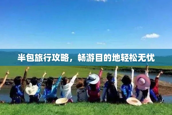 半包旅行攻略,畅游目的地轻松无忧