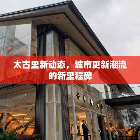 太古里新动态,城市更新潮流的新里程碑