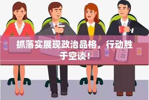 抓落实展现政治品格，行动胜于空谈！