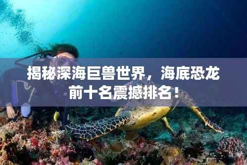揭秘深海巨兽世界，海底恐龙前十名震撼排名！
