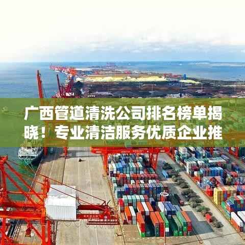 广西管道清洗公司排名榜单揭晓！专业清洁服务优质企业推荐