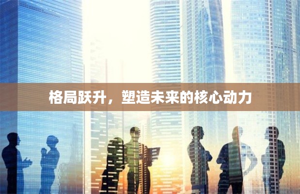 格局跃升,塑造未来的核心动力