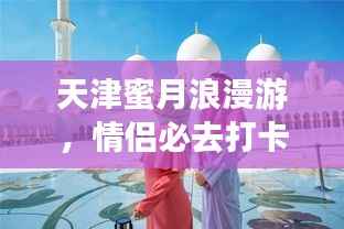 天津蜜月浪漫游,情侣必去打卡胜地攻略!