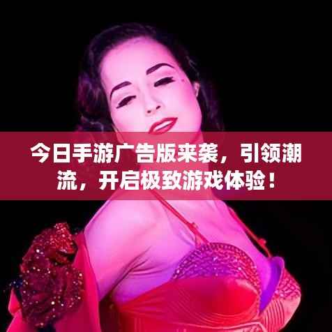 今日手游广告版来袭,引领潮流,开启极致游戏体验!