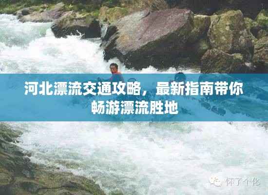 河北漂流交通攻略,最新指南带你畅游漂流胜地