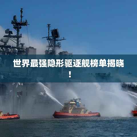 世界最强隐形驱逐舰榜单揭晓！