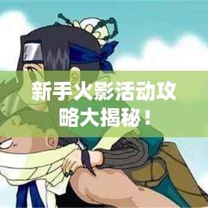 新手火影活动攻略大揭秘!