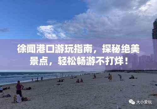 徐闻港口游玩指南,探秘绝美景点,轻松畅游不打烊!