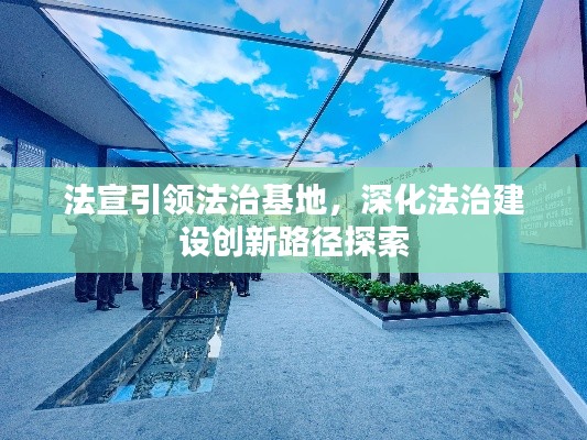 法宣引领法治基地，深化法治建设创新路径探索