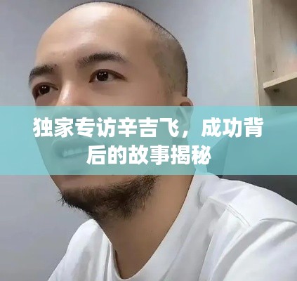 独家专访辛吉飞,成功背后的故事揭秘