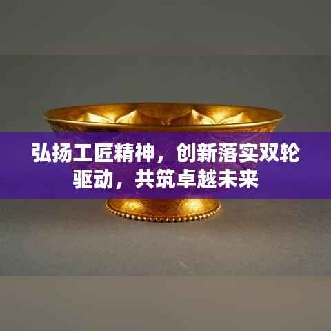 弘扬工匠精神，创新落实双轮驱动，共筑卓越未来