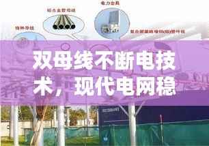 双母线不断电技术,现代电网稳定运行的关键保障