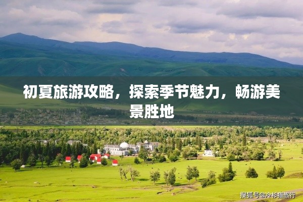 初夏旅游攻略,探索季节魅力,畅游美景胜地