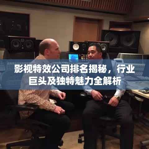 影视特效公司排名揭秘,行业巨头及独特魅力全解析