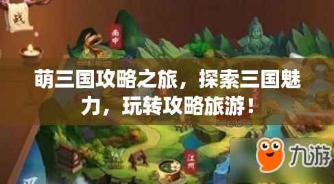 萌三国攻略之旅,探索三国魅力,玩转攻略旅游!