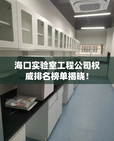 海口实验室工程公司权威排名榜单揭晓!