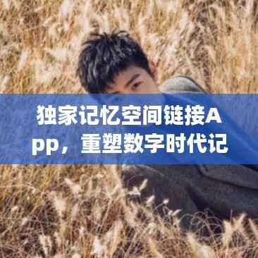 独家记忆空间链接App,重塑数字时代记忆存储新体验